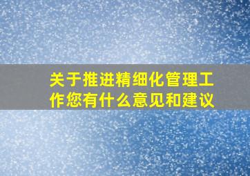 关于推进精细化管理工作您有什么意见和建议