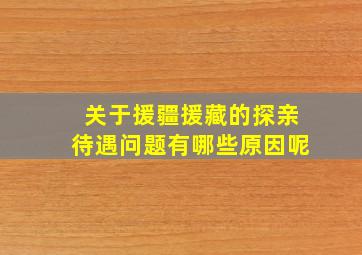 关于援疆援藏的探亲待遇问题有哪些原因呢