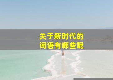 关于新时代的词语有哪些呢