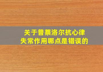 关于普萘洛尔抗心律失常作用哪点是错误的