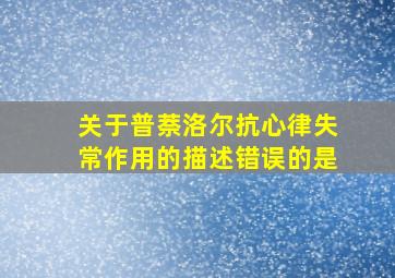 关于普萘洛尔抗心律失常作用的描述错误的是