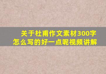 关于杜甫作文素材300字怎么写的好一点呢视频讲解