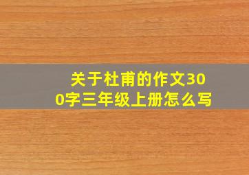 关于杜甫的作文300字三年级上册怎么写