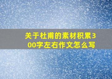 关于杜甫的素材积累300字左右作文怎么写