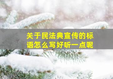 关于民法典宣传的标语怎么写好听一点呢