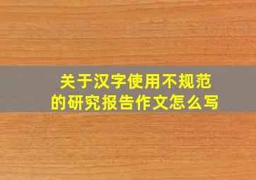 关于汉字使用不规范的研究报告作文怎么写