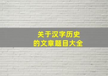 关于汉字历史的文章题目大全