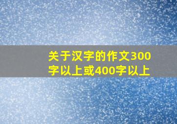 关于汉字的作文300字以上或400字以上