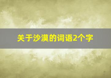 关于沙漠的词语2个字