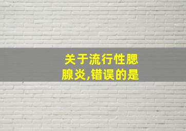 关于流行性腮腺炎,错误的是