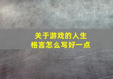 关于游戏的人生格言怎么写好一点