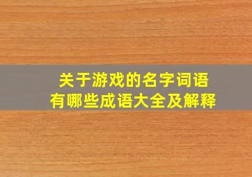 关于游戏的名字词语有哪些成语大全及解释