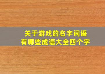 关于游戏的名字词语有哪些成语大全四个字