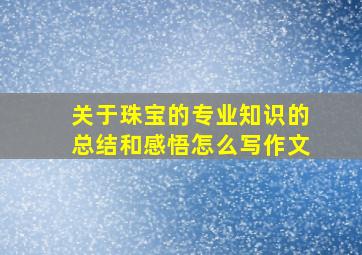 关于珠宝的专业知识的总结和感悟怎么写作文