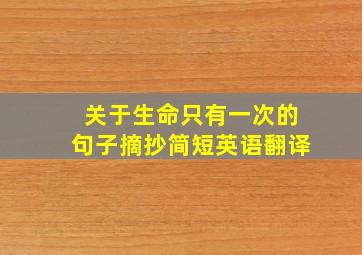 关于生命只有一次的句子摘抄简短英语翻译