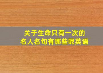 关于生命只有一次的名人名句有哪些呢英语