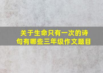 关于生命只有一次的诗句有哪些三年级作文题目