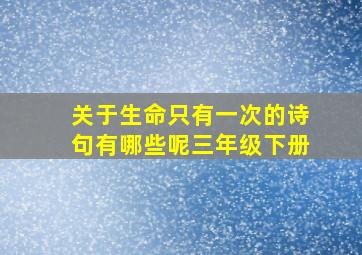 关于生命只有一次的诗句有哪些呢三年级下册