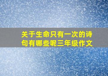 关于生命只有一次的诗句有哪些呢三年级作文