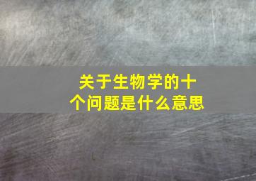 关于生物学的十个问题是什么意思