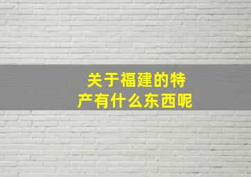 关于福建的特产有什么东西呢