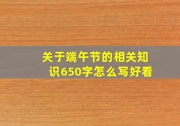 关于端午节的相关知识650字怎么写好看