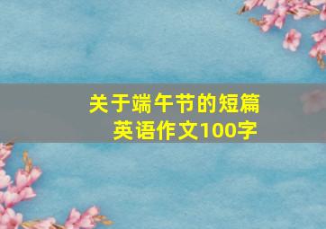 关于端午节的短篇英语作文100字