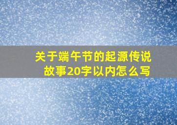 关于端午节的起源传说故事20字以内怎么写