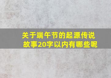 关于端午节的起源传说故事20字以内有哪些呢