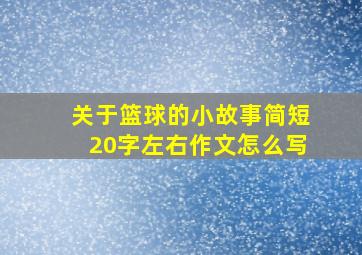 关于篮球的小故事简短20字左右作文怎么写