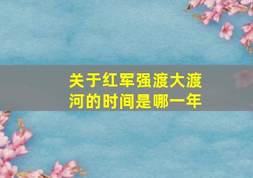 关于红军强渡大渡河的时间是哪一年