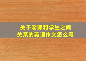 关于老师和学生之间关系的英语作文怎么写