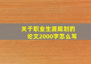 关于职业生涯规划的论文2000字怎么写