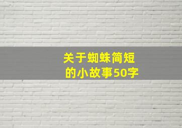 关于蜘蛛简短的小故事50字