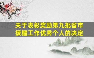 关于表彰奖励第九批省市援疆工作优秀个人的决定