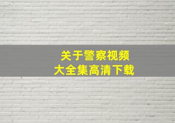 关于警察视频大全集高清下载