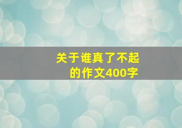 关于谁真了不起的作文400字