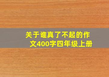 关于谁真了不起的作文400字四年级上册