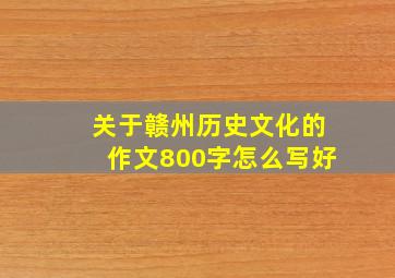 关于赣州历史文化的作文800字怎么写好