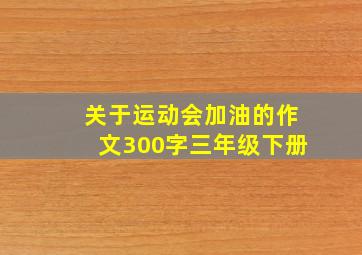 关于运动会加油的作文300字三年级下册