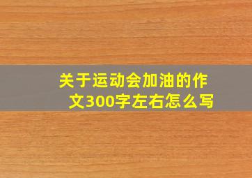 关于运动会加油的作文300字左右怎么写