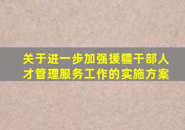 关于进一步加强援疆干部人才管理服务工作的实施方案