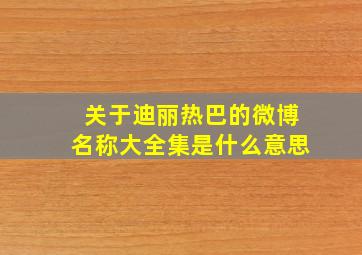 关于迪丽热巴的微博名称大全集是什么意思