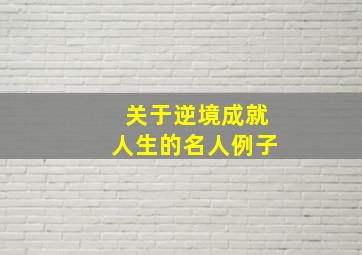 关于逆境成就人生的名人例子