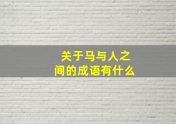 关于马与人之间的成语有什么