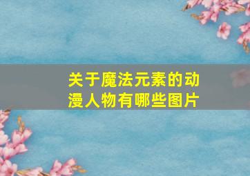 关于魔法元素的动漫人物有哪些图片