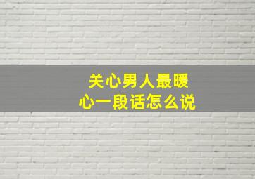 关心男人最暖心一段话怎么说