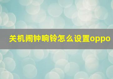 关机闹钟响铃怎么设置oppo