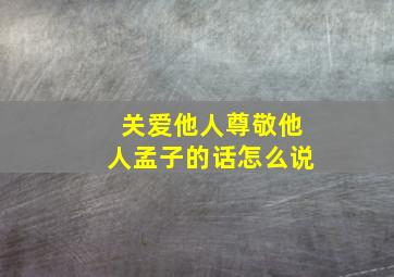 关爱他人尊敬他人孟子的话怎么说