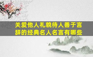 关爱他人礼貌待人善于言辞的经典名人名言有哪些